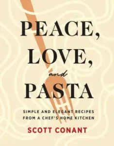 Peace, Love, and Pasta: Simple and Elegant Recipes from a Chef's Home Kitchen (Conant Scott)(Pevná vazba)