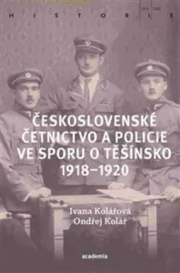 Československé četnictvo ve sporu o Těšínsko 1918-1920 - Ondřej Kolář, Ivana Kolářová