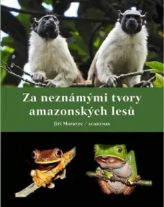 Za neznámými tvory amazonských lesů - Jiří Moravec
