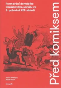 Před komiksem - Formování domácího obrázkového seriálu ve 2. polovině XIX. století - Tomáš Prokůpek, Pavel Kořínek, Martin Foret