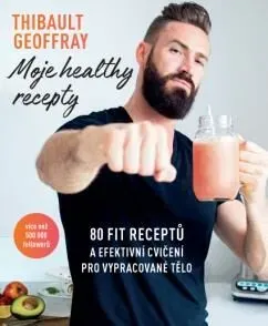 Moje healthy recepty – 80 fit receptů a efektivní cvičení pro vypracované tělo - GEOFFRAY Thibault
