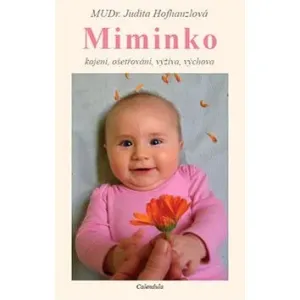 Miminko - ošetřování, výživa, kojení a výchova kojence - MUDR. Judita Hofhanzlová
