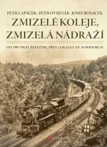 Zmizelé koleje, zmizelá nádraží - Petr Lapáček, Petr Ovsenák, Josef Bosáček