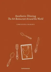Aesthetic Dining: The Art Restaurant Around the World - Christina Makris
