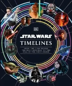 Star Wars Timelines: From the Time Before the High Republic to the Fall of the First Order - Jason Fry, Cole Horton, Baver Kristin, Amy Richau, Clayto