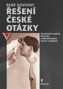 Řešení české otázky - Nacistická rasová politika v protektorátu Čechy a Morava - René Novotný