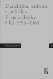 Karel Kosík. Dialektika, kultura a politika. Eseje a články z let 1955 - 1969 - Karel Kosík