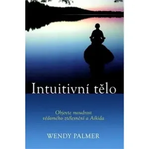 Intuitivní tělo - Objevte moudrost vědomého ztělesnění a Aikida - Palmer Wendy