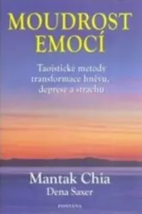 Moudrost emocí - Taoistické metody transformace hněvu, deprese a strachu - Mantak Chia, Dena Saxer