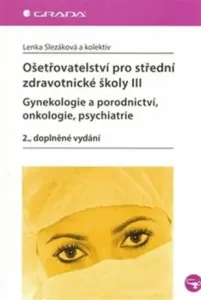 Ošetřovatelství pro střední zdravotnické školy III - Gynekologie a porodnictví, onkologie, psychiatr - Lenka Slezáková