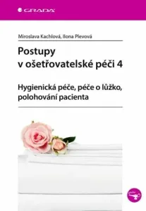 Postupy v ošetřovatelské péči 4 - Hygienická péče, péče o lůžko, polohování pacienta - Ilona Plevová, Miroslava Kachlová
