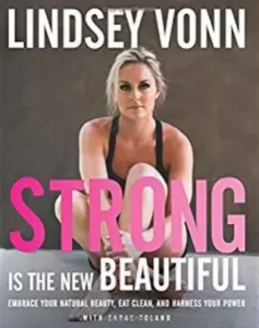 Strong Is the New Beautiful: Embrace Your Natural Beauty, Eat Clean, and Harness Your Power - Lindsey Vonnová