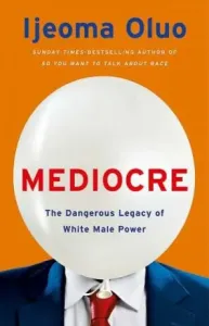 Mediocre: The Dangerous Legacy of White Male Power - Ijeoma Oluo