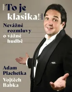 Adam Plachetka: To je klasika - Nevážné rozmluvy o vážné hudbě - Adam Plachetka, Vojtěch Babka