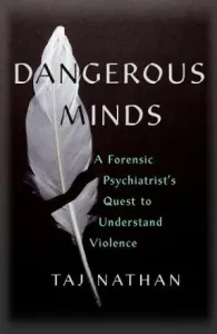 Dangerous Minds: A Forensic Psychiatrist's Quest to Understand Violence - Taj Nathan