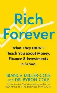 Rich Forever: What They Didn’t Teach You about Money, Finance and Investments in School - Bianca Miller-Cole, Byron Cole
