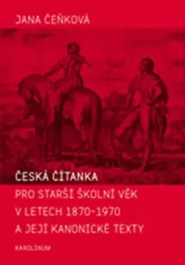 Česká čítanka pro starší školní věk v letech 1870-1970 a její kanonické texty - Jana Čeňková