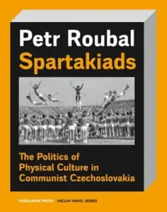 Spartakiads: The Politics of Physical Culture in Communist Czechoslovakia - Petr Roubal