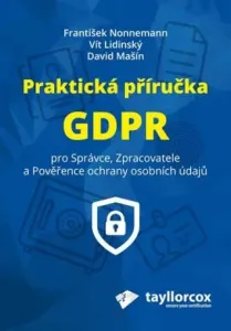 Praktická příručka GDPR pro Správce, Zpracovatele a Pověřence ochrany osobních údajů - František Nonnemann