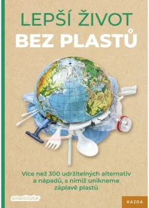 Lepší život bez plastů: Více než 300 udržitelných alternativ a nápadů, s nimiž unikneme záplavě plas