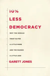 10% Less Democracy: Why You Should Trust Elites a Little More and the Masses a Little Less (Jones Garett)(Paperback)