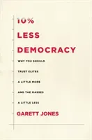10% Less Democracy: Why You Should Trust Elites a Little More and the Masses a Little Less (Jones Garett)(Pevná vazba)