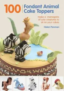 100 Fondant Animal Cake Toppers: Make a Menagerie of Cute Creatures to Sit on Your Cakes (Penman Helen)(Spiral)