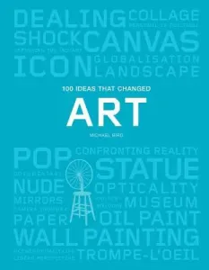 100 Ideas That Changed Art: (A Concise Resource Covering the Forces That Have Shaped World Art) (Bird Michael)(Paperback)