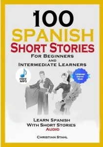100 Spanish Short Stories for Beginners and Intermediate Learners Learn Spanish with Short Stories + Audio: Spanish Edition Foreign Language Book 1 (Stahl Christian)(Paperback)