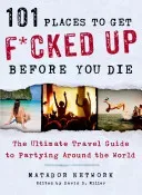 101 Places to Get F*cked Up Before You Die: The Ultimate Travel Guide to Partying Around the World (Matador Network)(Paperback)
