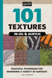101 Textures in Oil and Acrylic: Practical Techniques for Rendering a Variety of Surfaces (Tavonatti Mia)(Paperback)