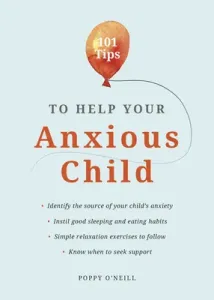 101 Tips to Help Your Anxious Child: Ways to Help Your Child Overcome Their Fears and Worries (O'Neill Poppy)(Paperback)