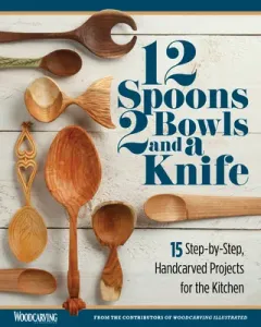 12 Spoons, 2 Bowls, and a Knife: 15 Step-By-Step Handcarved Projects for the Kitchen (Editors of Woodcarving Illustrated)(Paperback)