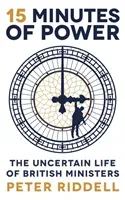 15 Minutes of Power - The Uncertain Life of British Ministers (Riddell Peter)(Paperback / softback)