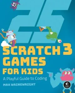 25 Scratch 3 Games for Kids: A Playful Guide to Coding (Wainewright Max)(Paperback)