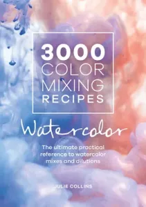 3000 Color Mixing Recipes: Watercolor: The Ultimate Practical Reference to Watercolor Mixes and Dilutions (Collins Julie)(Spiral)