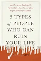 5 Types of People Who Can Ruin Your Life: Identifying and Dealing with Narcissists, Sociopaths, and Other High-Conflict Personalities (Eddy Bill)(Paperback)