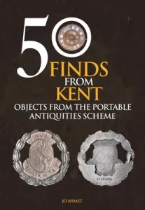 50 Finds from Kent: Objects from the Portable Antiquities Scheme (Ahmet Jo)(Paperback)