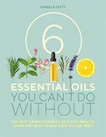 6 Essential Oils You Can't Do Without - The Best Aromatherapy Oils for Health, Home and Beauty and How to Use Them (Festy Daniele)(Paperback / softback)