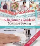 A Beginner's Guide to Machine Sewing: 50 Lessons and 15 Projects to Get You Started [With Pattern(s)] (Collinet Clementine)(Paperback)