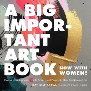 A Big Important Art Book (Now with Women): Profiles of Unstoppable Female Artists--And Projects to Help You Become One (Krysa Danielle)(Pevná vazba)