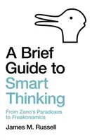 A Brief Guide to Smart Thinking: From Zeno's Paradoxes to Freakonomics (Russell James M.)(Paperback)