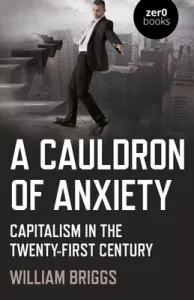 A Cauldron of Anxiety: Capitalism in the Twenty-First Century (Briggs William)(Paperback)