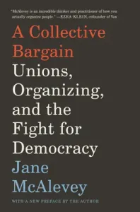 A Collective Bargain: Unions, Organizing, and the Fight for Democracy (McAlevey Jane)(Paperback)