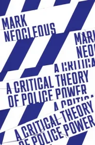 A Critical Theory of Police Power: The Fabrication of the Social Order (Neocleous Mark)(Paperback)