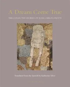 A Dream Come True: The Collected Stories of Juan Carlos Onetti (Onetti Juan Carlos)(Paperback)