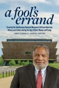 A Fool's Errand: Creating the National Museum of African American History and Culture in the Age of Bush, Obama, and Trump (Bunch III Lonnie G.)(Pevná vazba)