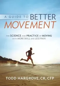 A Guide to Better Movement: The Science and Practice of Moving with More Skill and Less Pain (Hargrove Todd)(Paperback)
