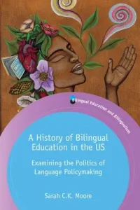 A History of Bilingual Education in the US: Examining the Politics of Language Policymaking (Moore Sarah C. K.)(Paperback)