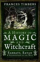 A History of Magic and Witchcraft: Sabbats, Satan and Superstitions in the West (Timbers Frances)(Paperback)